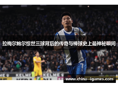 拉梅尔鲍尔惊世三球背后的传奇与棒球史上最神秘瞬间