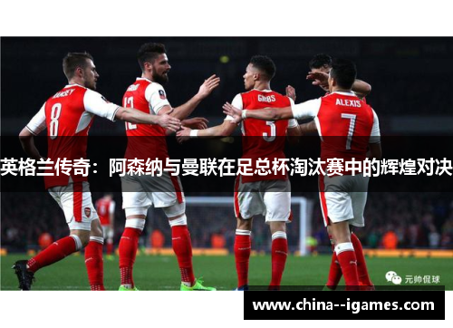 英格兰传奇：阿森纳与曼联在足总杯淘汰赛中的辉煌对决