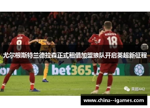 尤尔根斯特兰德拉森正式租借加盟狼队开启英超新征程